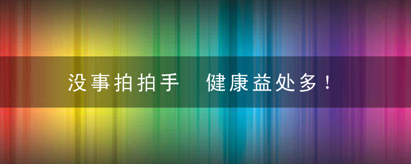 没事拍拍手 健康益处多！，拍手 健身
